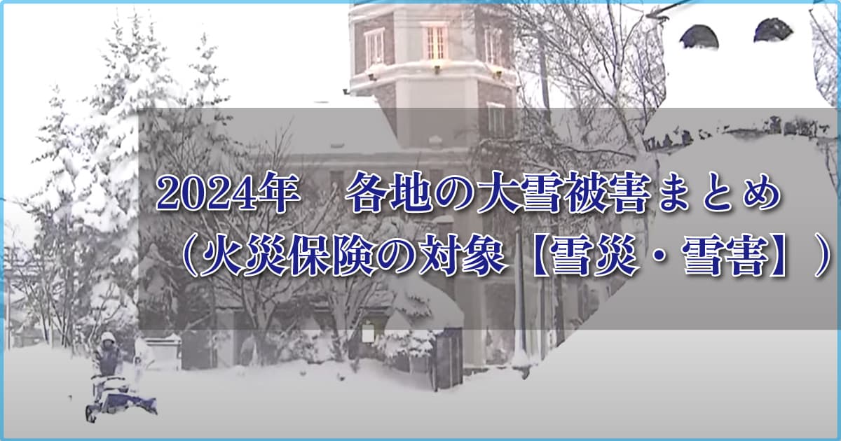 2024年　各地の大雪被害まとめ（火災保険の対象【雪災・雪害】）